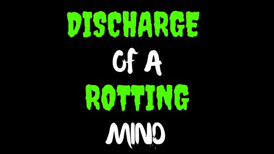 DISCHARGE OF A ROTTING MIND